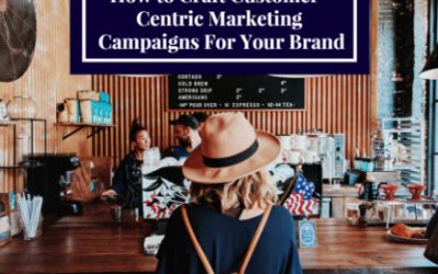 How to Craft Customer-Centric Marketing Campaigns For Your Brand